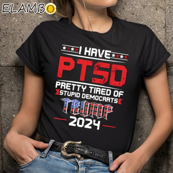 Donald Trump I Have Ptsd Pretty Tired Of Stupid Democrats Shirt