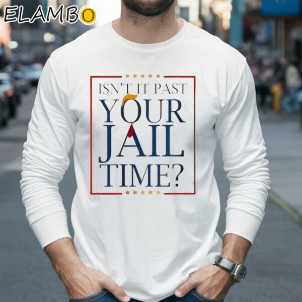 Donald Trump Isnt It Past Your Jail Time 2024 Shirt Longsleeve 35