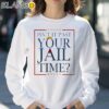 Donald Trump Isnt It Past Your Jail Time 2024 Shirt Sweatshirt 30