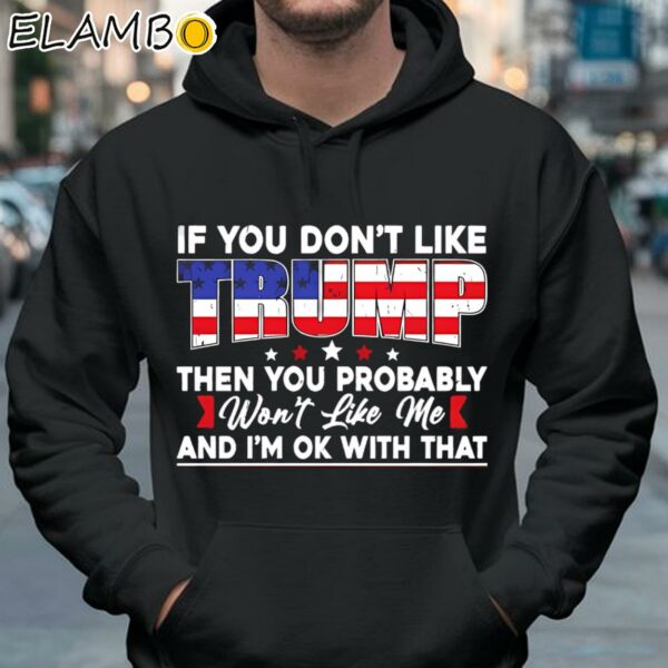 If You Dont Like Donald Trump Then You Probably Wont Like Me Shirt Hoodie 37