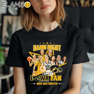 Iowa Hawkeyes Damn Right I Am An Iowa Women's Basketball Fan Now And Forever T-Shirt