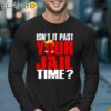 Isnt It Past Your Jail Time Trump T Shirt Longsleeve 17