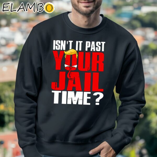 Isnt It Past Your Jail Time Trump T Shirt Sweatshirt 3