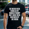 I've Never Been Fondled By Donald Trump But I Have Been Screwed By Joe Biden Shirt