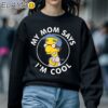 The Simpsons My Mom Says Im Cool T Shirt Mom Gifts Sweatshirt 5