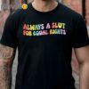 Always A Slut For Equal Rights Shirt Gay Pride LGBTQ Gifts Black Shirt Shirts