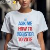 Ask Me How To Register To Vote Shirt 2 Shirts 7