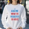 Ask Me How To Register To Vote Shirt Sweatshirt 30