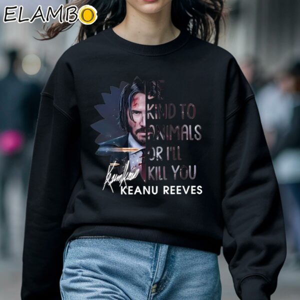 Be Kind To Animals Or I'll Kill You Keanu Reeves Shirt Sweatshirt 5