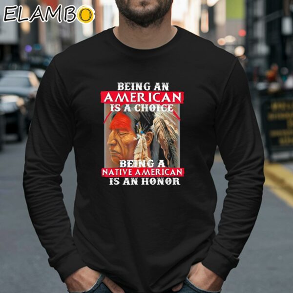Being An American Is A Choice Being A Native American Is An Honor Shirt Longsleeve 40