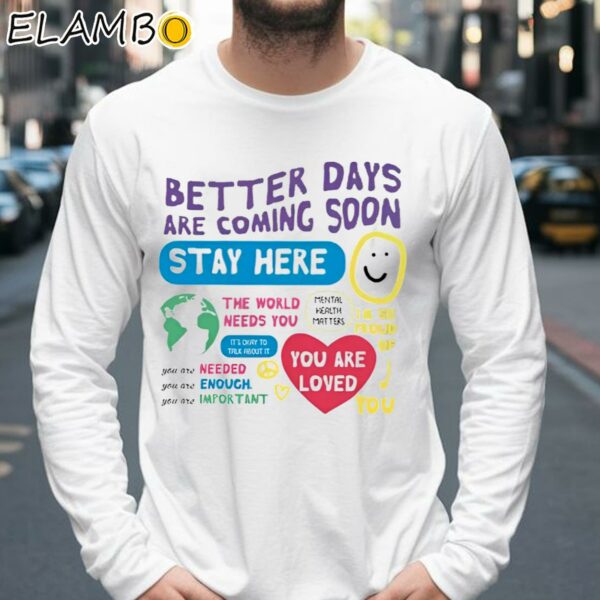 Better Days Are Coming Soon Stay Here Shirt Longsleeve 39