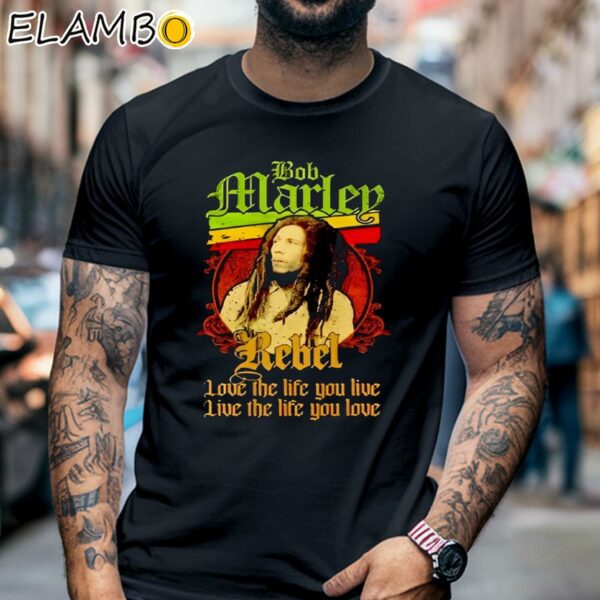 Bob Marley Rebel Love The Life You Live Live The Life You Love Shirt Black Shirt 6