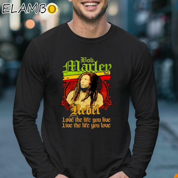 Bob Marley Rebel Love The Life You Live Live The Life You Love Shirt Longsleeve 17