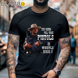 Clint Eastwood You Gonna Pull Those Pistols Or Whistle Dixie Shirt Black Shirt 6