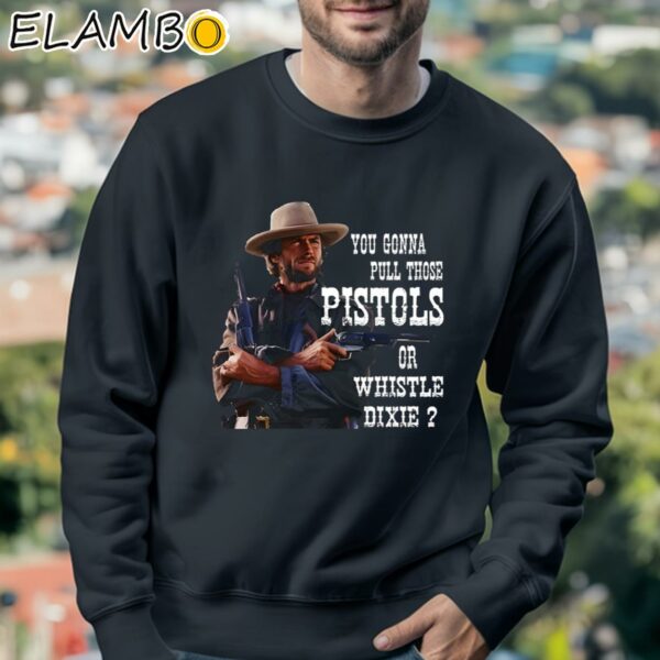 Clint Eastwood You Gonna Pull Those Pistols Or Whistle Dixie Shirt Sweatshirt 3