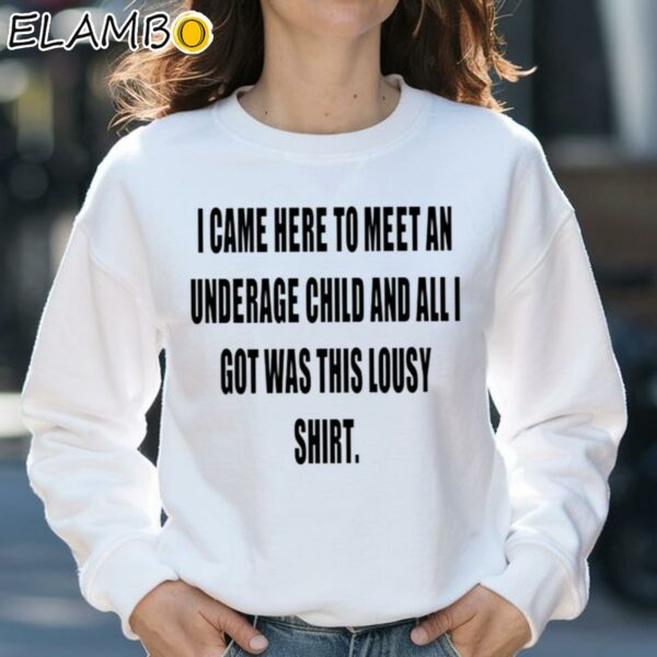 I Came Here To Meet An Underage Child And All I Got Was This Lousy Shirt Sweatshirt 31