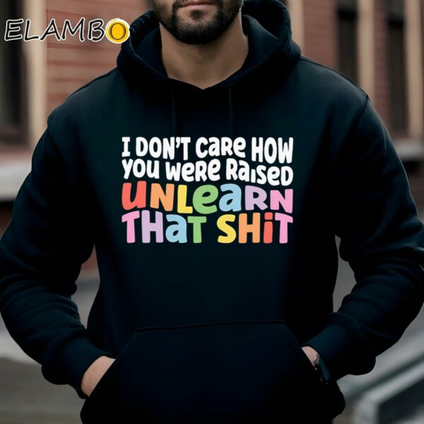 I Dont Care How You Were Raised Unlearn That Shit Shirt Anti Racism Shirt Hoodie Hoodie