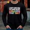 I Dont Care How You Were Raised Unlearn That Shit Shirt Anti Racism Shirt Longsleeve Long Sleeve