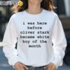 I Was Here Before Oliver Stark Became White Boy Of The Month Shirt Sweatshirt 31