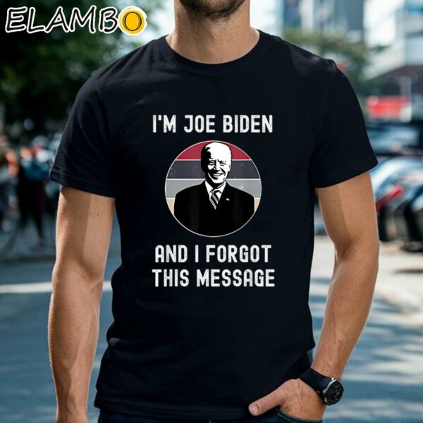 Im Joe Biden And I Forgot This Message Funny Political Shirt Black Shirts Shirt