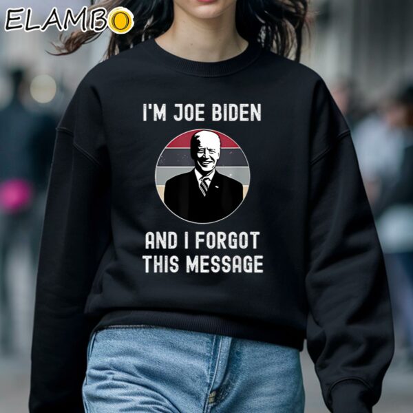Im Joe Biden And I Forgot This Message Funny Political Shirt Sweatshirt 5