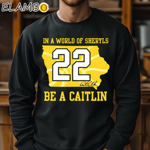 In A World Of Sheryls Be A Caitlin 22 Caitlin Clark Shirt Sweatshirt 11