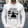 In The Time Of Chimpanzees I Was A Monkey Shirt Longsleeve 39