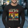 Its Not A Dad Bod Its A Father Figure Shirt Fathers Day Gifts Longsleeve 17