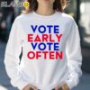 Vote Early Vote Often Shirt Sweatshirt 30