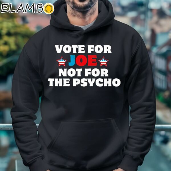 Vote For Joe Not For The Psycho Shirt Hoodie 4