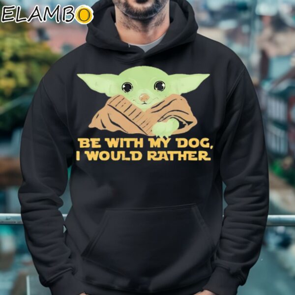 Yoda Be With My Dog I Would Rather Shirt Hoodie 4