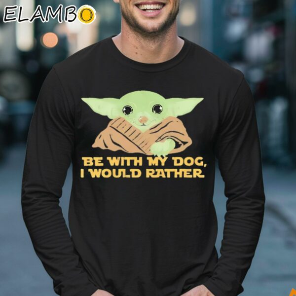 Yoda Be With My Dog I Would Rather Shirt Longsleeve 17