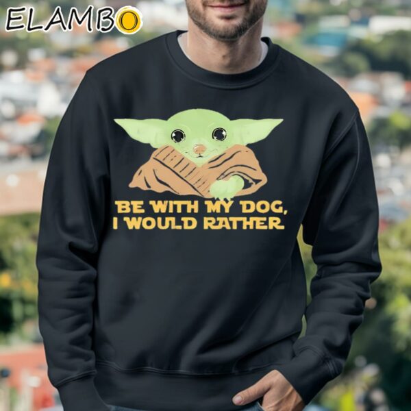 Yoda Be With My Dog I Would Rather Shirt Sweatshirt 3