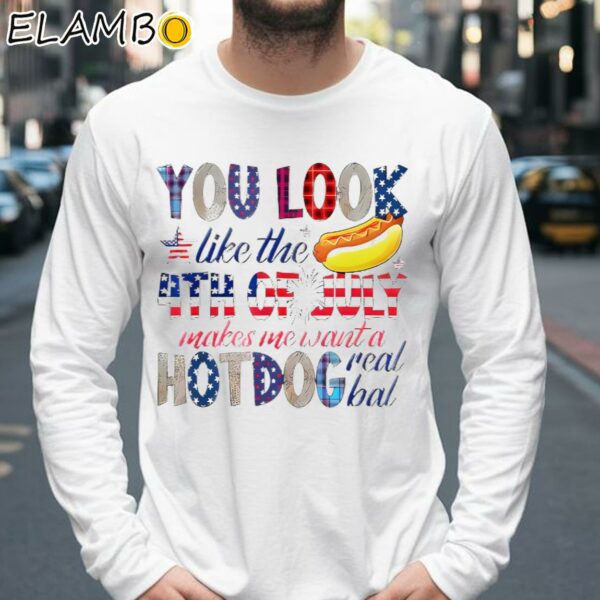 You Look Like 4th Of July Makes Me Want A Hot Dog Real Bad Shirt Longsleeve 39