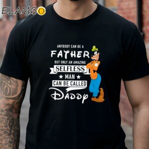 Anybody Can Be A Father But Only An Amazing Selfless Man Can Be Called Daddy Goofy Father Shirt Black Shirt Shirts