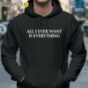 Blu Detiger All I Ever Want Is Everything Shirt Hoodie 37