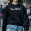 Blu Detiger All I Ever Want Is Everything Shirt Sweatshirt 5