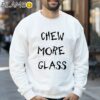 Chew More Glass Shirt Sweatshirt 32