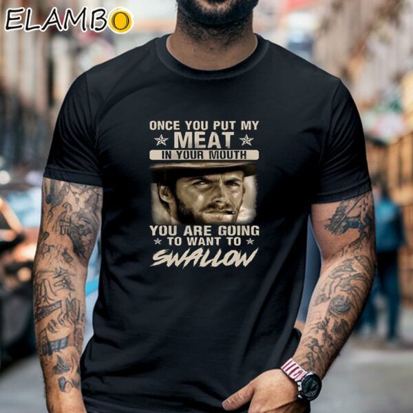 Clint Eastwood Once You Put My Meat In Your Mouth You Are Going To Want To Swallow Shirt Black Shirt 6