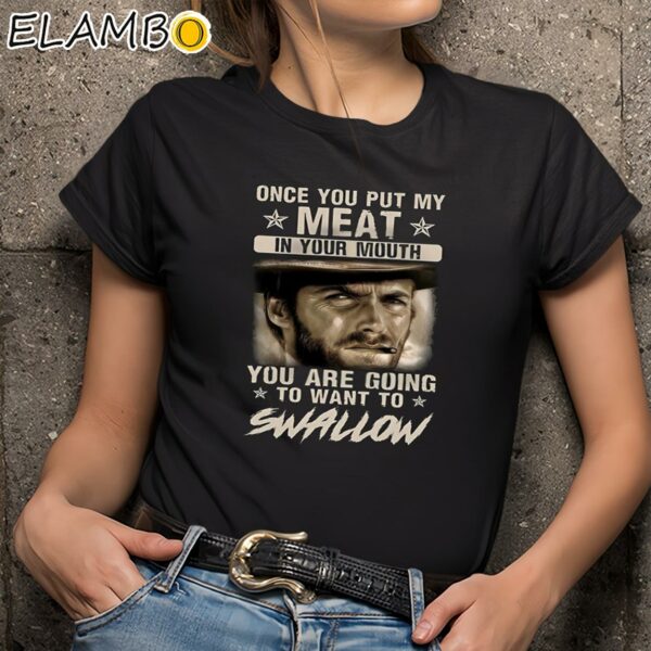 Clint Eastwood Once You Put My Meat In Your Mouth You Are Going To Want To Swallow Shirt Black Shirts 9