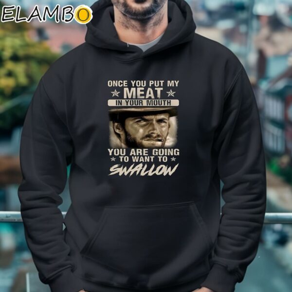 Clint Eastwood Once You Put My Meat In Your Mouth You Are Going To Want To Swallow Shirt Hoodie 4