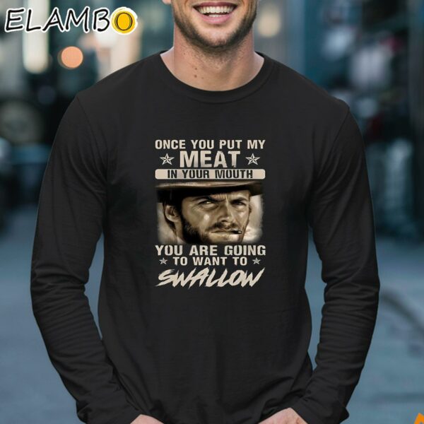 Clint Eastwood Once You Put My Meat In Your Mouth You Are Going To Want To Swallow Shirt Longsleeve 17