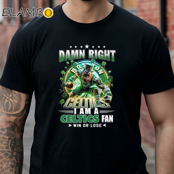 Damn Right Boston Celtics I Am A Celtics Fan Win Or Lose Shirt Black Shirt Shirts