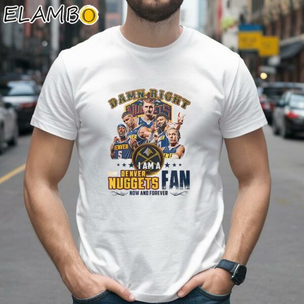 Damn Right I Am A Denver Nuggets Fan Now And Forever Shirt 2 Shirts 26