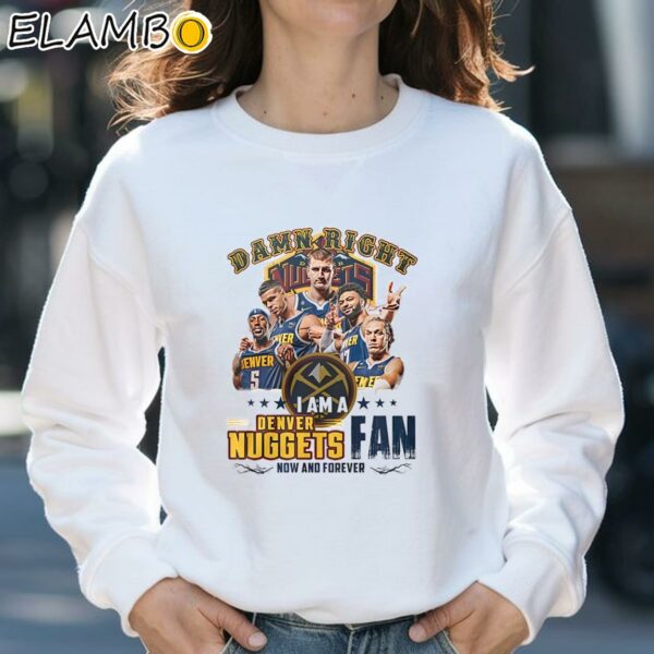 Damn Right I Am A Denver Nuggets Fan Now And Forever Shirt Sweatshirt 31
