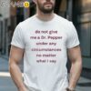 Do Not Give Me Dr Pepper Under Any Circumstances No Matter What I Say Shirt 1 Shirt 16