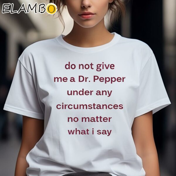 Do Not Give Me Dr Pepper Under Any Circumstances No Matter What I Say Shirt 2 Shirts 7