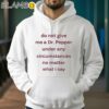 Do Not Give Me Dr Pepper Under Any Circumstances No Matter What I Say Shirt Hoodie 38