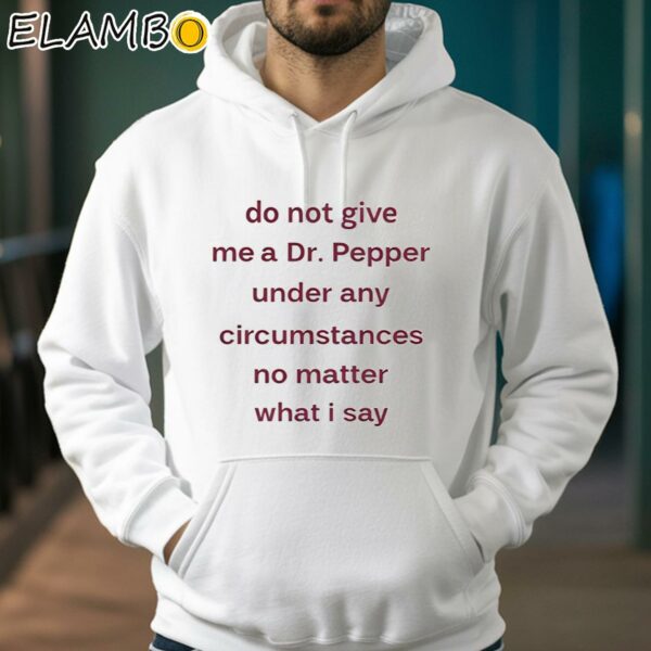 Do Not Give Me Dr Pepper Under Any Circumstances No Matter What I Say Shirt Hoodie 38