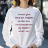 Do Not Give Me Dr Pepper Under Any Circumstances No Matter What I Say Shirt Sweatshirt 30